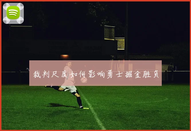 裁判尺度如何影响勇士掘金胜负