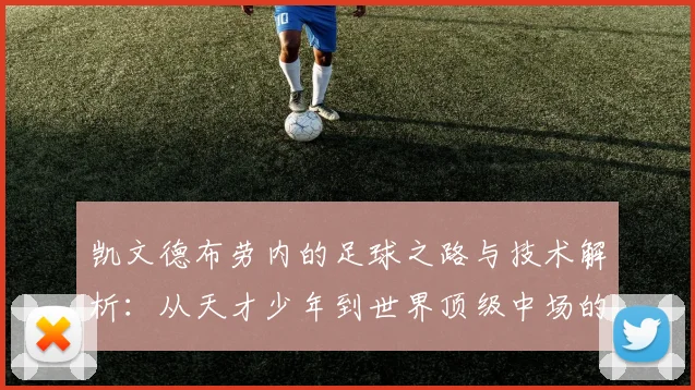 凯文德布劳内的足球之路与技术解析：从天才少年到世界顶级中场的蜕变