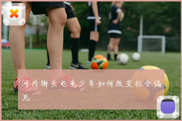 河内街头电竞少年如何改变社会偏见