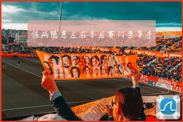 伤病隐患左右季后赛门票争夺