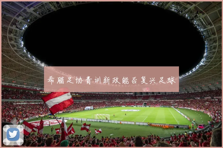 希腊足协青训新政能否复兴足球