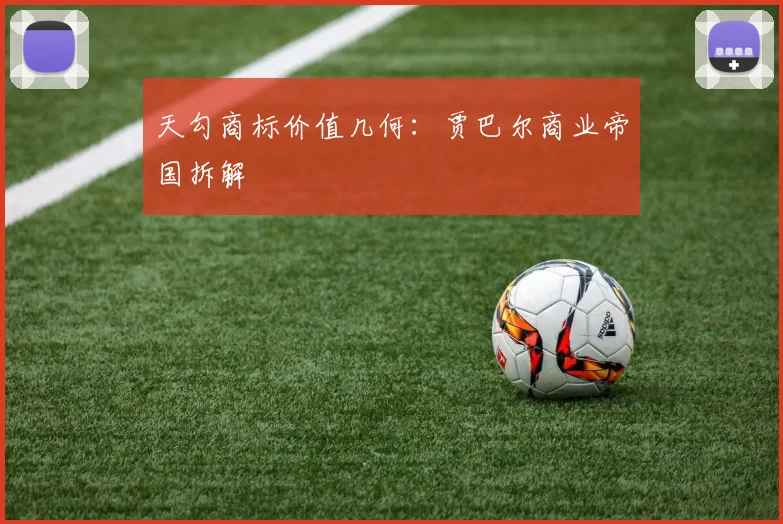 天勾商标价值几何：贾巴尔商业帝国拆解
