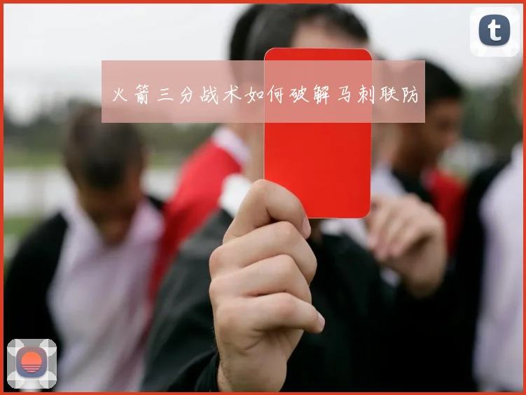 火箭三分战术如何破解马刺联防