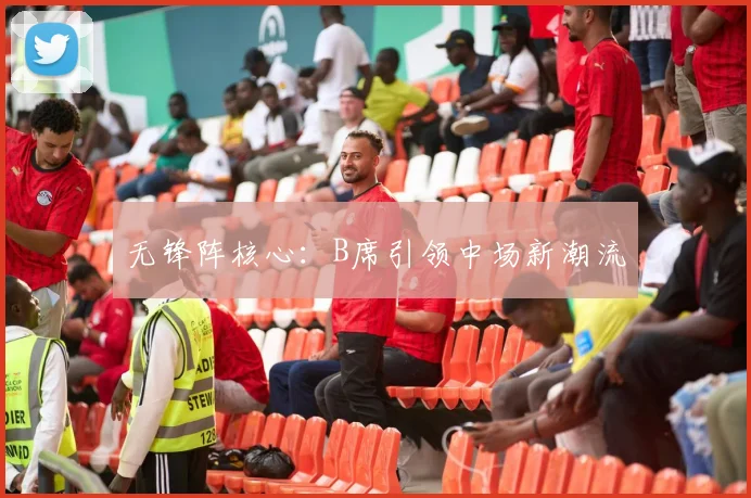 无锋阵核心：B席引领中场新潮流