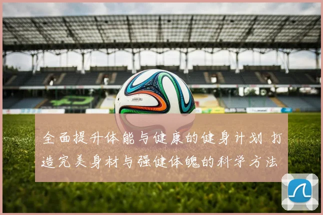 全面提升体能与健康的健身计划 打造完美身材与强健体魄的科学方法