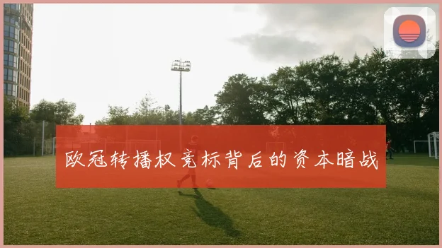 欧冠转播权竞标背后的资本暗战