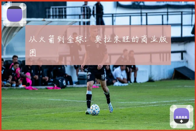 从火箭到全球：奥拉朱旺的商业版图